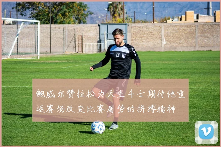 鲍威尔赞拉松为天生斗士期待他重返赛场改变比赛局势的拼搏精神