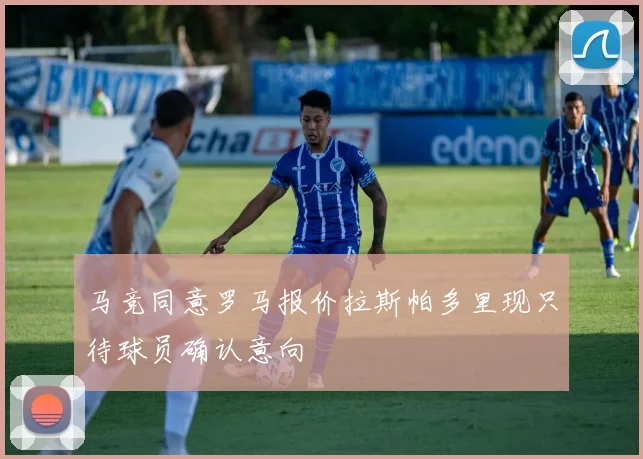 马竞同意罗马报价拉斯帕多里现只待球员确认意向