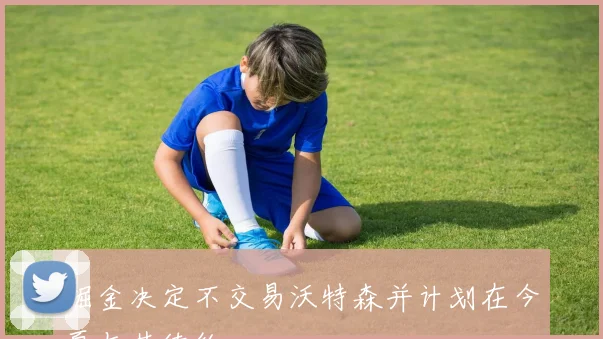 掘金决定不交易沃特森并计划在今夏与其续约