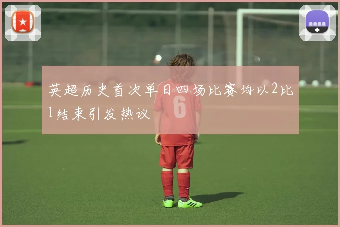英超历史首次单日四场比赛均以2比1结束引发热议