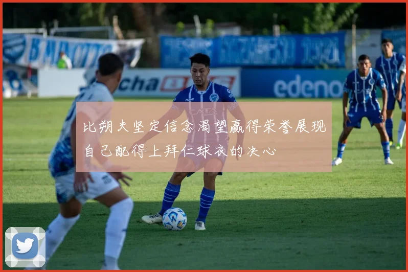 比朔夫坚定信念渴望赢得荣誉展现自己配得上拜仁球衣的决心