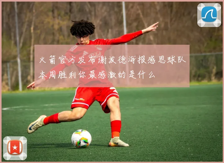火箭官方发布谢泼德海报感恩球队本周胜利你最感激的是什么