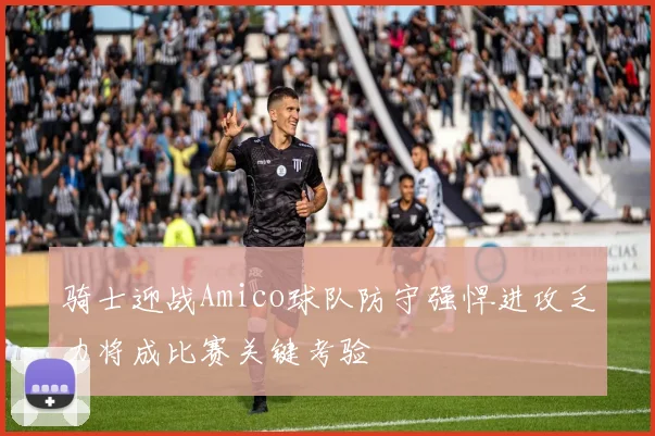 骑士迎战Amico球队防守强悍进攻乏力将成比赛关键考验