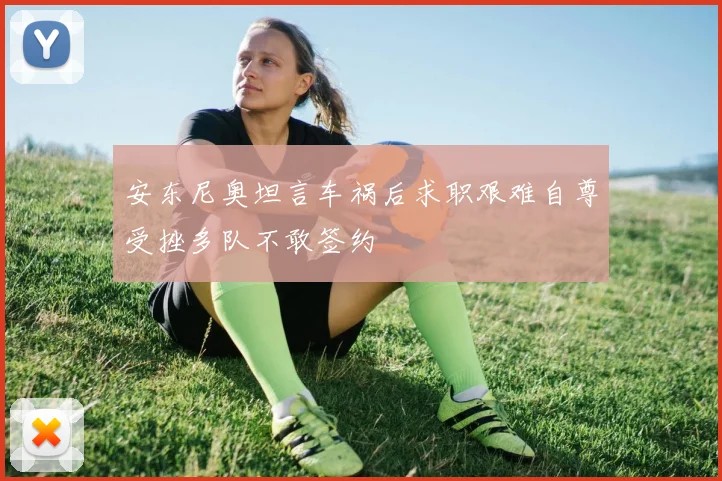 安东尼奥坦言车祸后求职艰难自尊受挫多队不敢签约